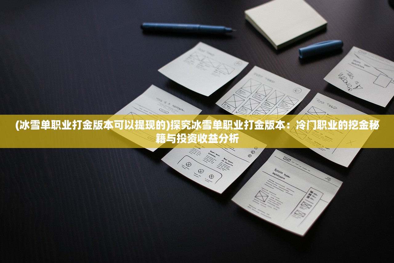 (冰雪单职业打金版本可以提现的)探究冰雪单职业打金版本：冷门职业的挖金秘籍与投资收益分析
