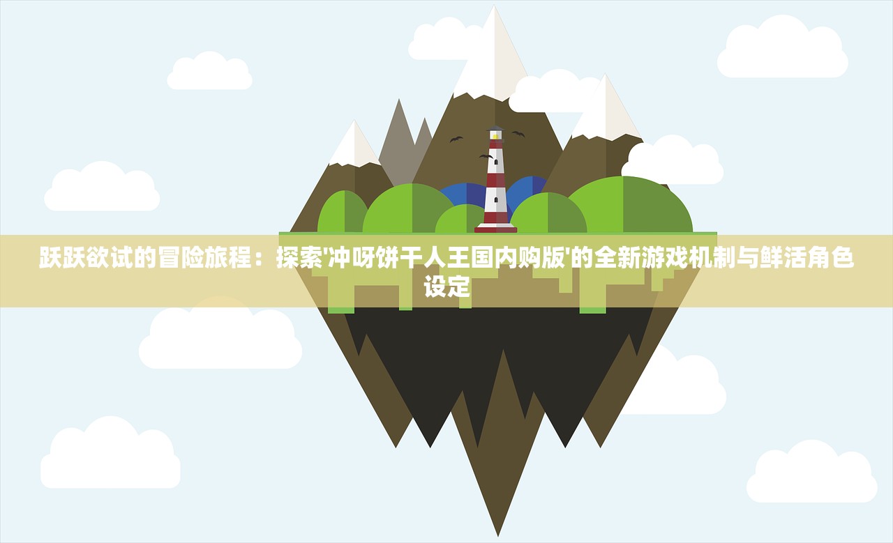 跃跃欲试的冒险旅程：探索'冲呀饼干人王国内购版'的全新游戏机制与鲜活角色设定