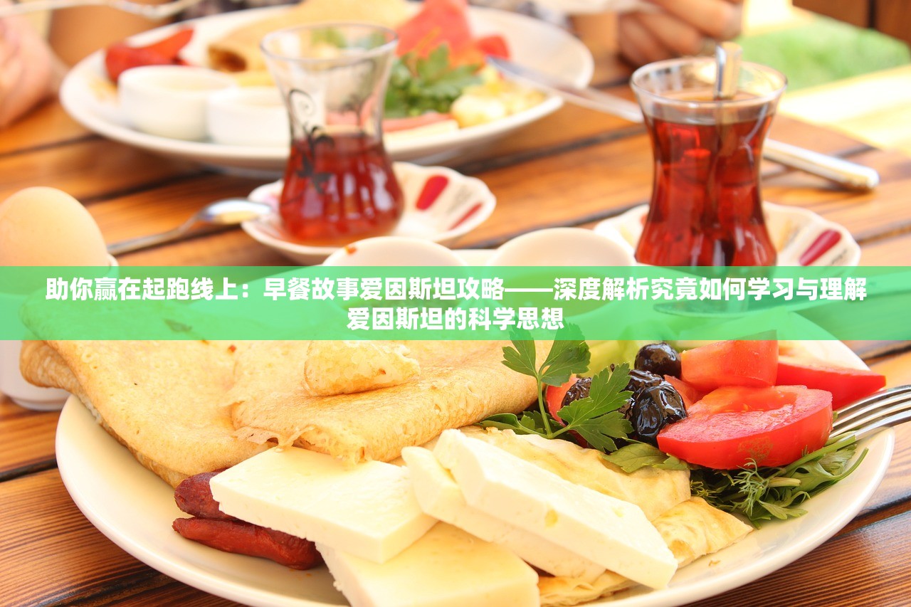 助你赢在起跑线上：早餐故事爱因斯坦攻略——深度解析究竟如何学习与理解爱因斯坦的科学思想