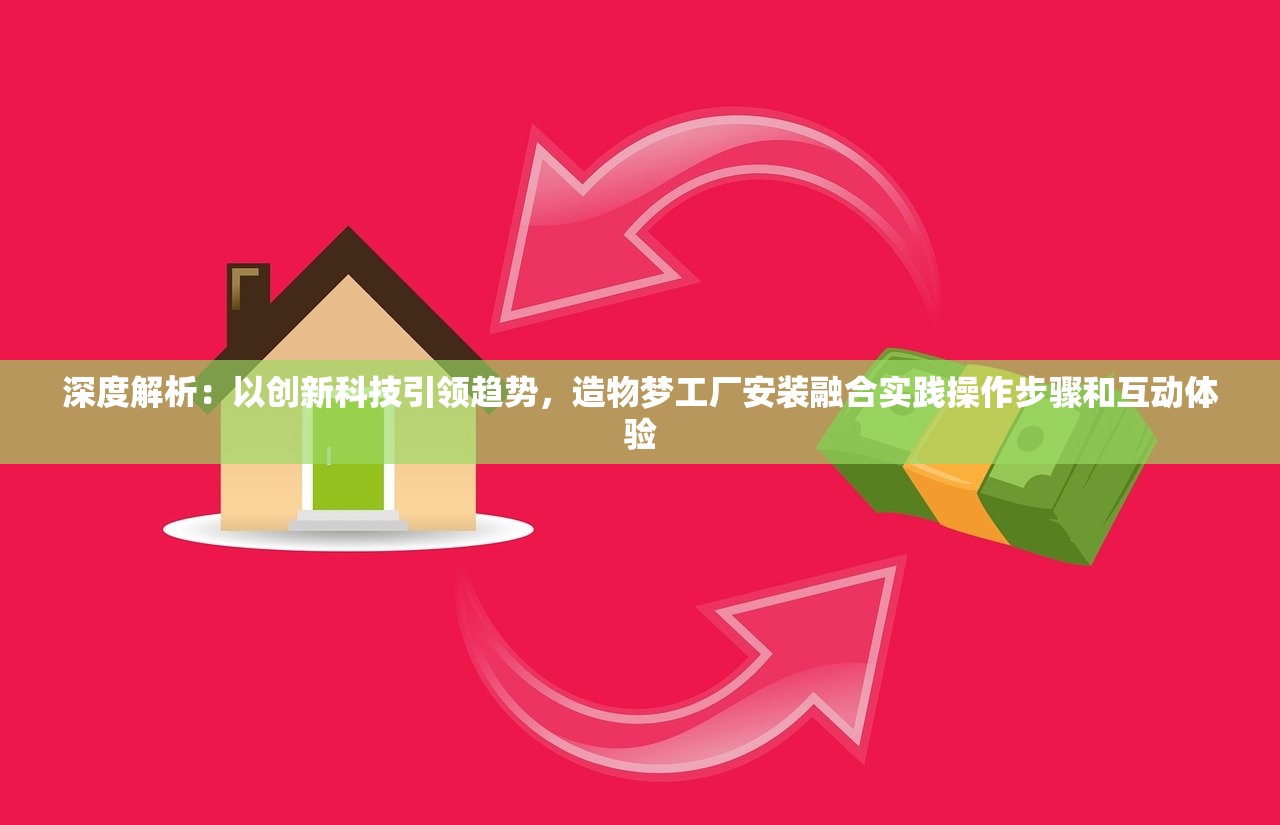 深度解析：以创新科技引领趋势，造物梦工厂安装融合实践操作步骤和互动体验