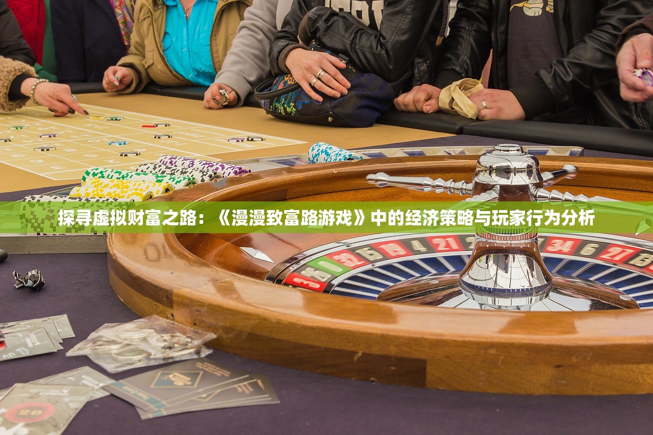 探寻虚拟财富之路：《漫漫致富路游戏》中的经济策略与玩家行为分析