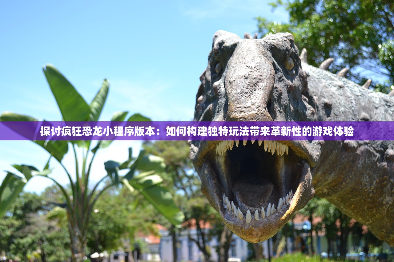 探讨疯狂恐龙小程序版本：如何构建独特玩法带来革新性的游戏体验
