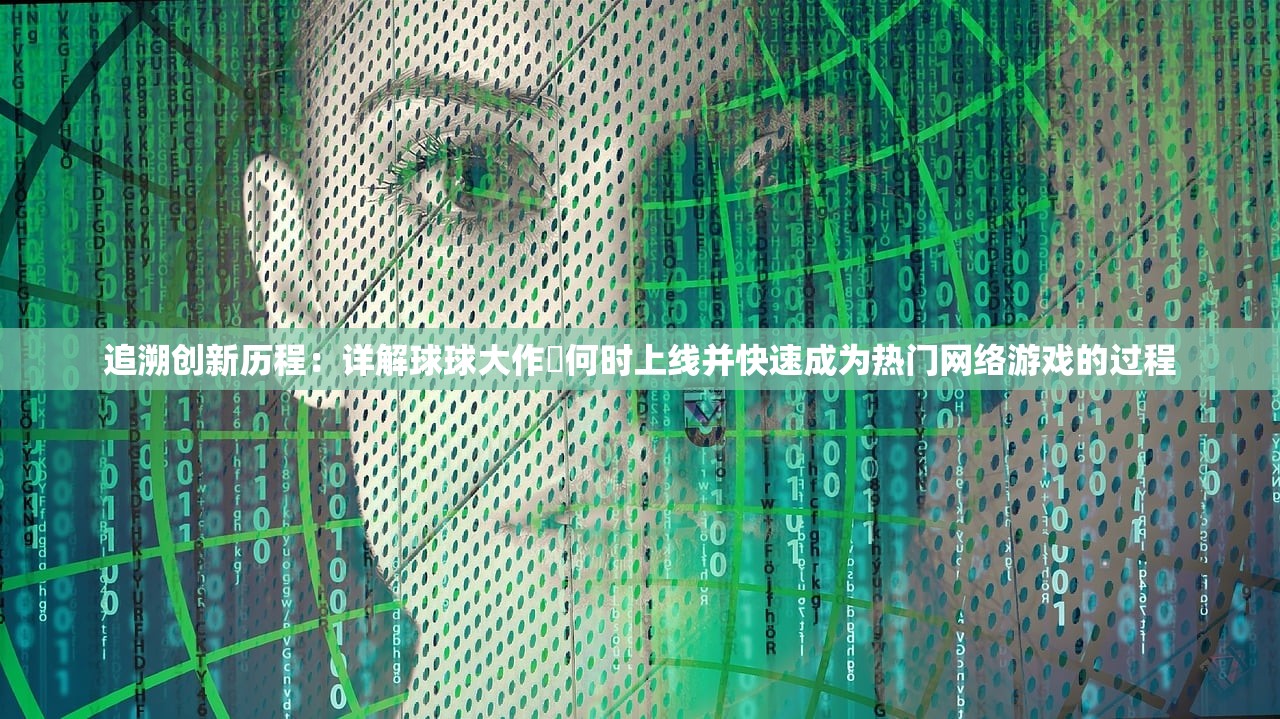追溯创新历程：详解球球大作戰何时上线并快速成为热门网络游戏的过程