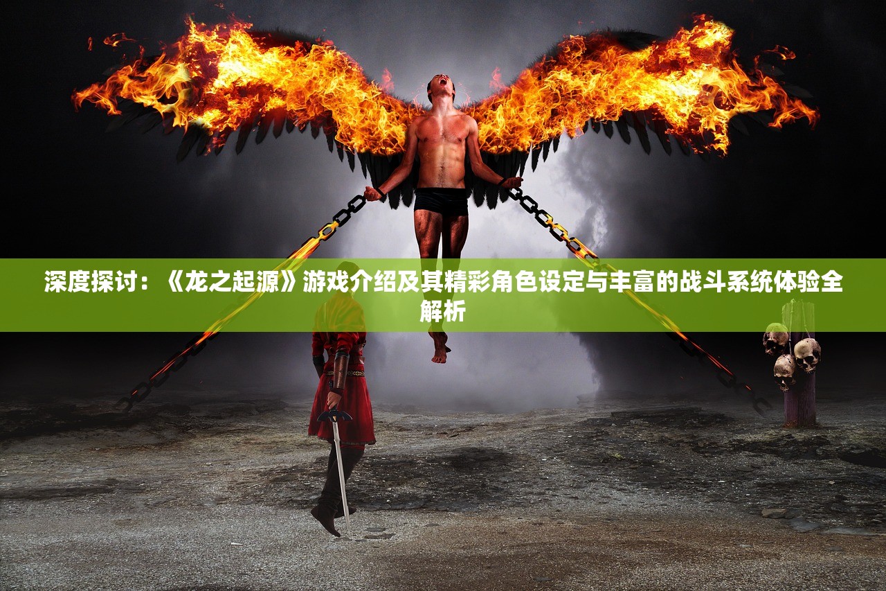 深度探讨：《龙之起源》游戏介绍及其精彩角色设定与丰富的战斗系统体验全解析