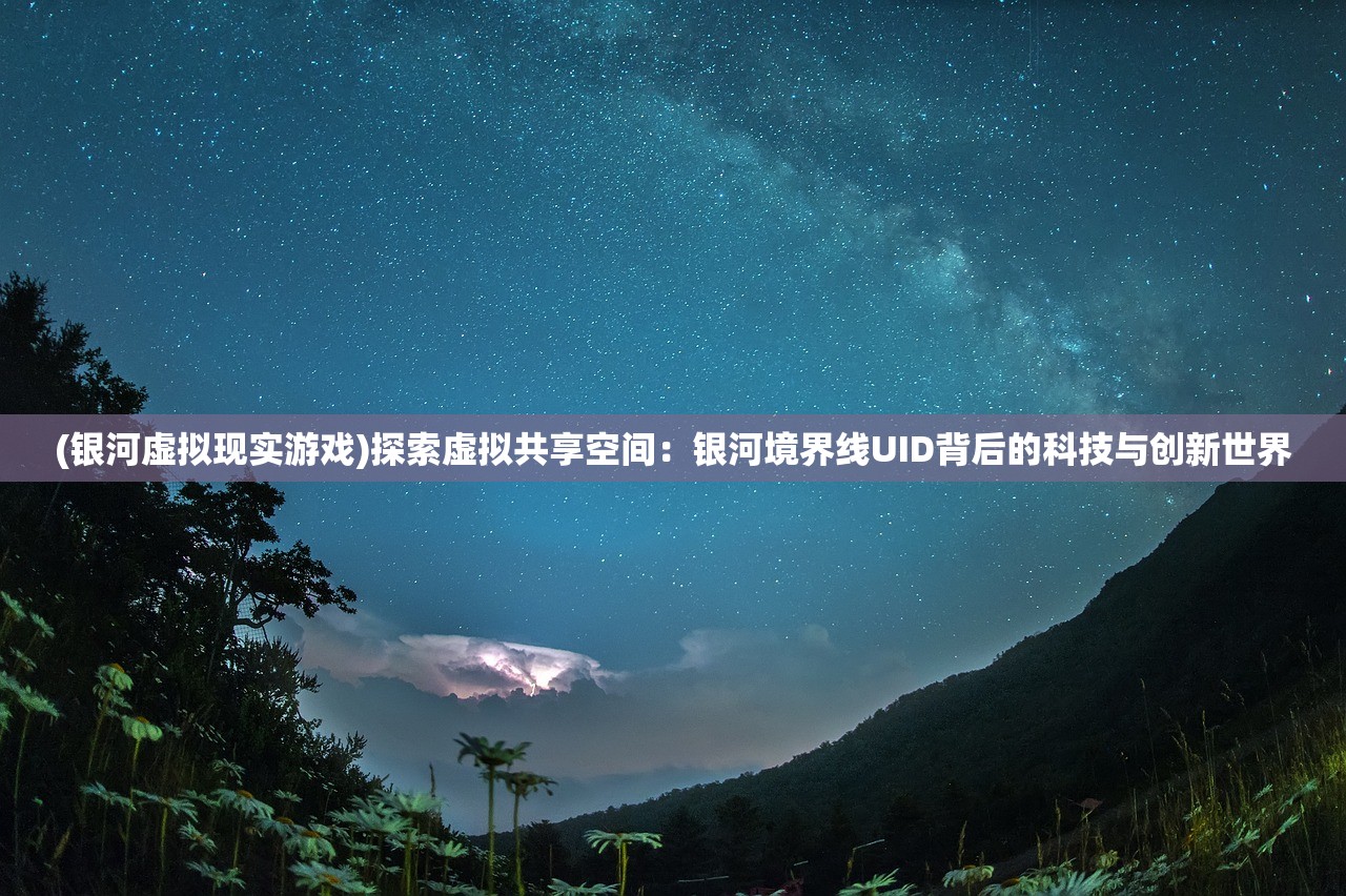 (银河虚拟现实游戏)探索虚拟共享空间：银河境界线UID背后的科技与创新世界