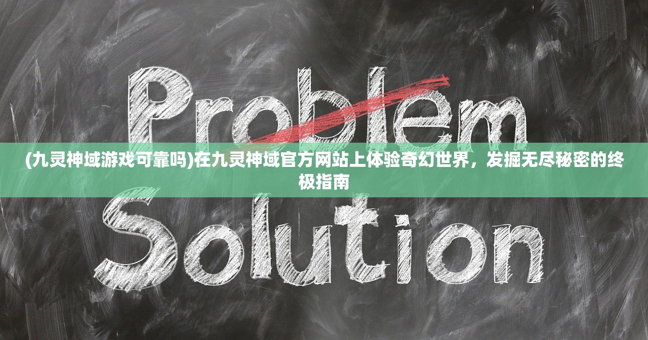 (九灵神域游戏可靠吗)在九灵神域官方网站上体验奇幻世界，发掘无尽秘密的终极指南