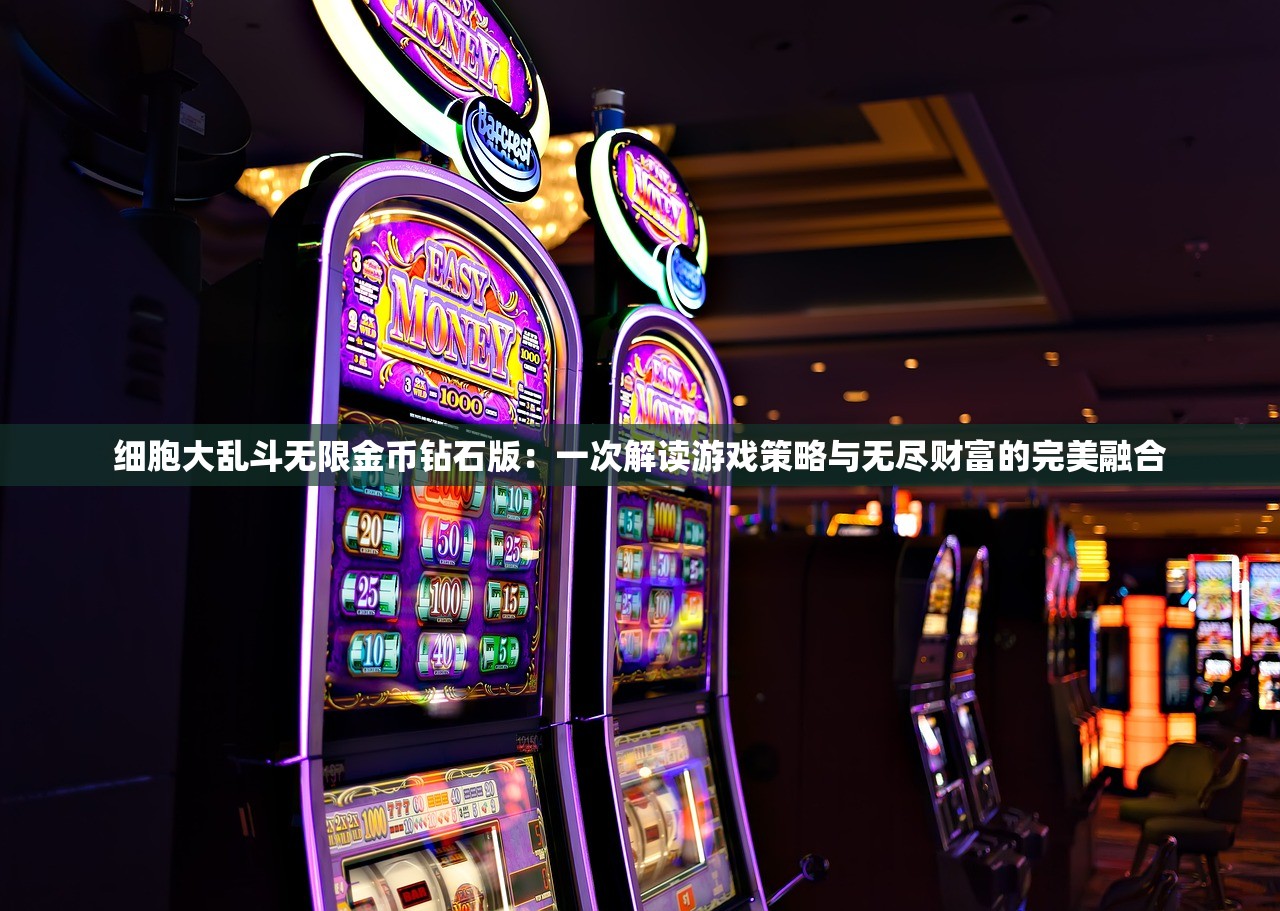 细胞大乱斗无限金币钻石版：一次解读游戏策略与无尽财富的完美融合