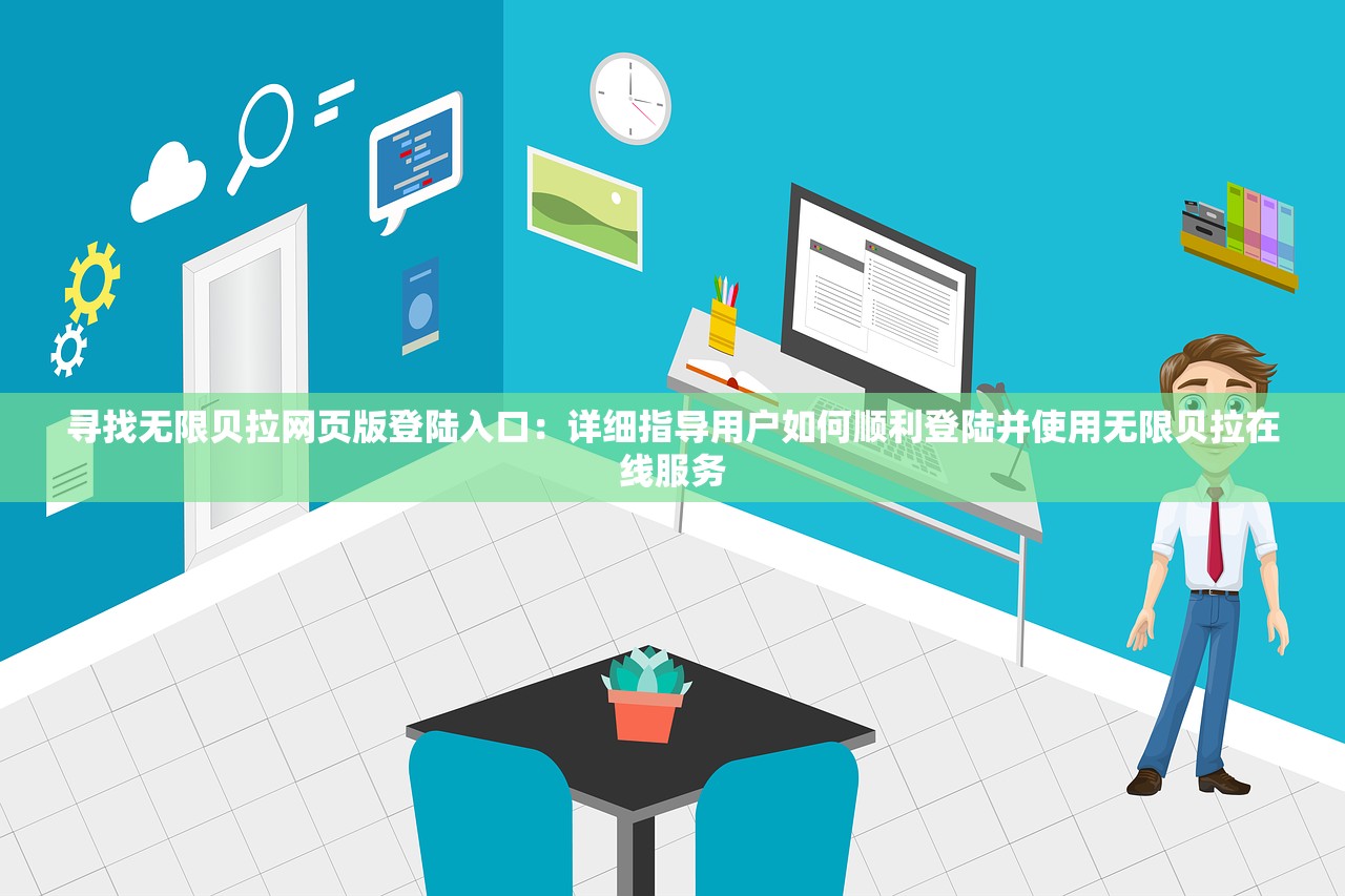 寻找无限贝拉网页版登陆入口：详细指导用户如何顺利登陆并使用无限贝拉在线服务