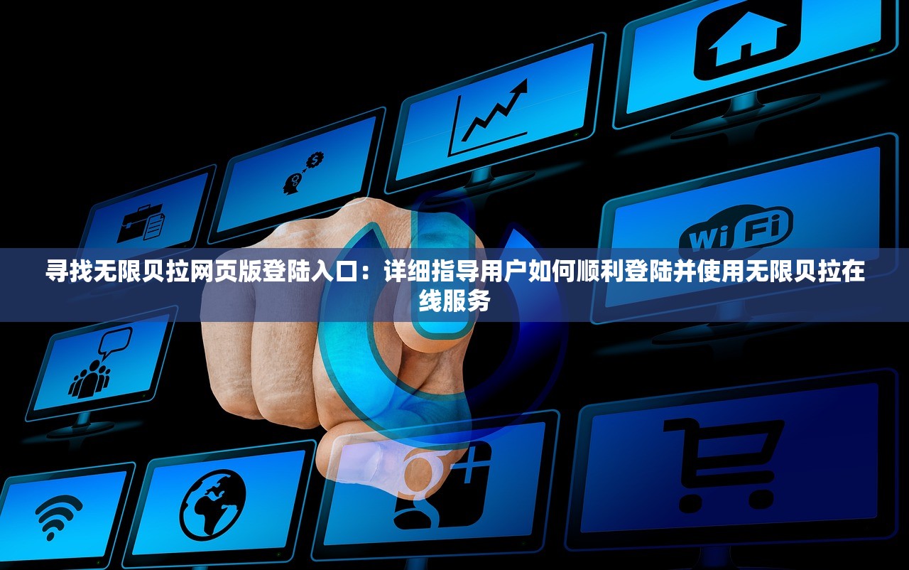 寻找无限贝拉网页版登陆入口：详细指导用户如何顺利登陆并使用无限贝拉在线服务