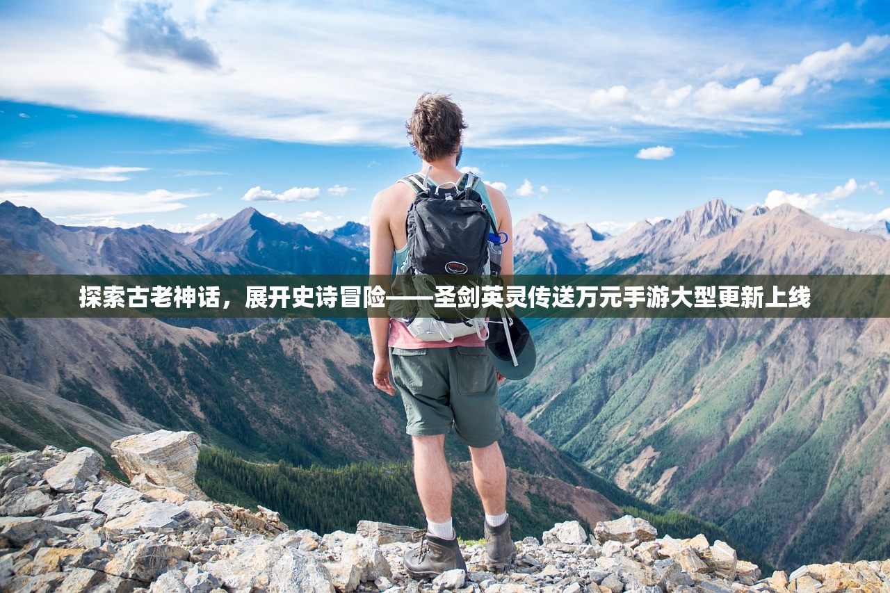 探索古老神话，展开史诗冒险——圣剑英灵传送万元手游大型更新上线