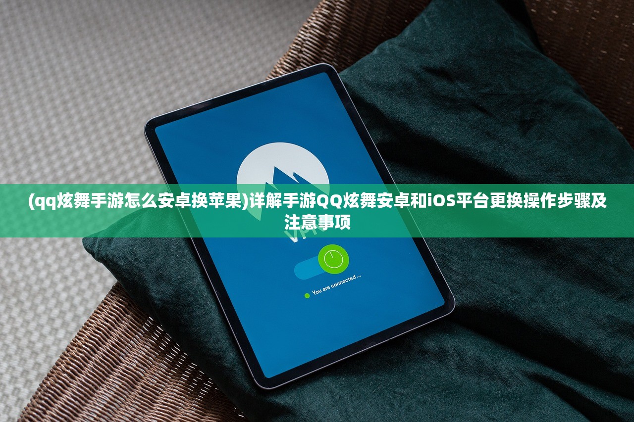 (qq炫舞手游怎么安卓换苹果)详解手游QQ炫舞安卓和iOS平台更换操作步骤及注意事项