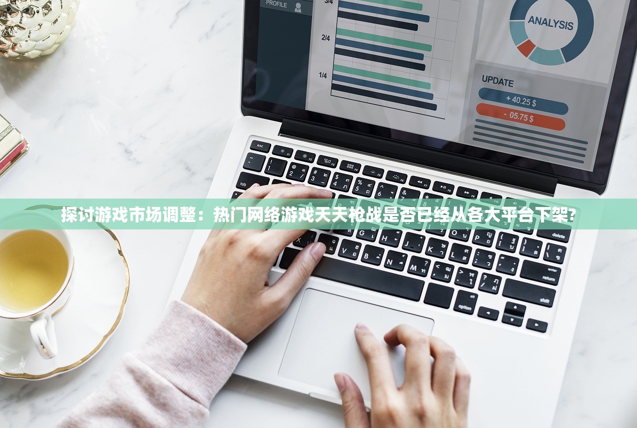 探讨游戏市场调整：热门网络游戏天天枪战是否已经从各大平台下架?