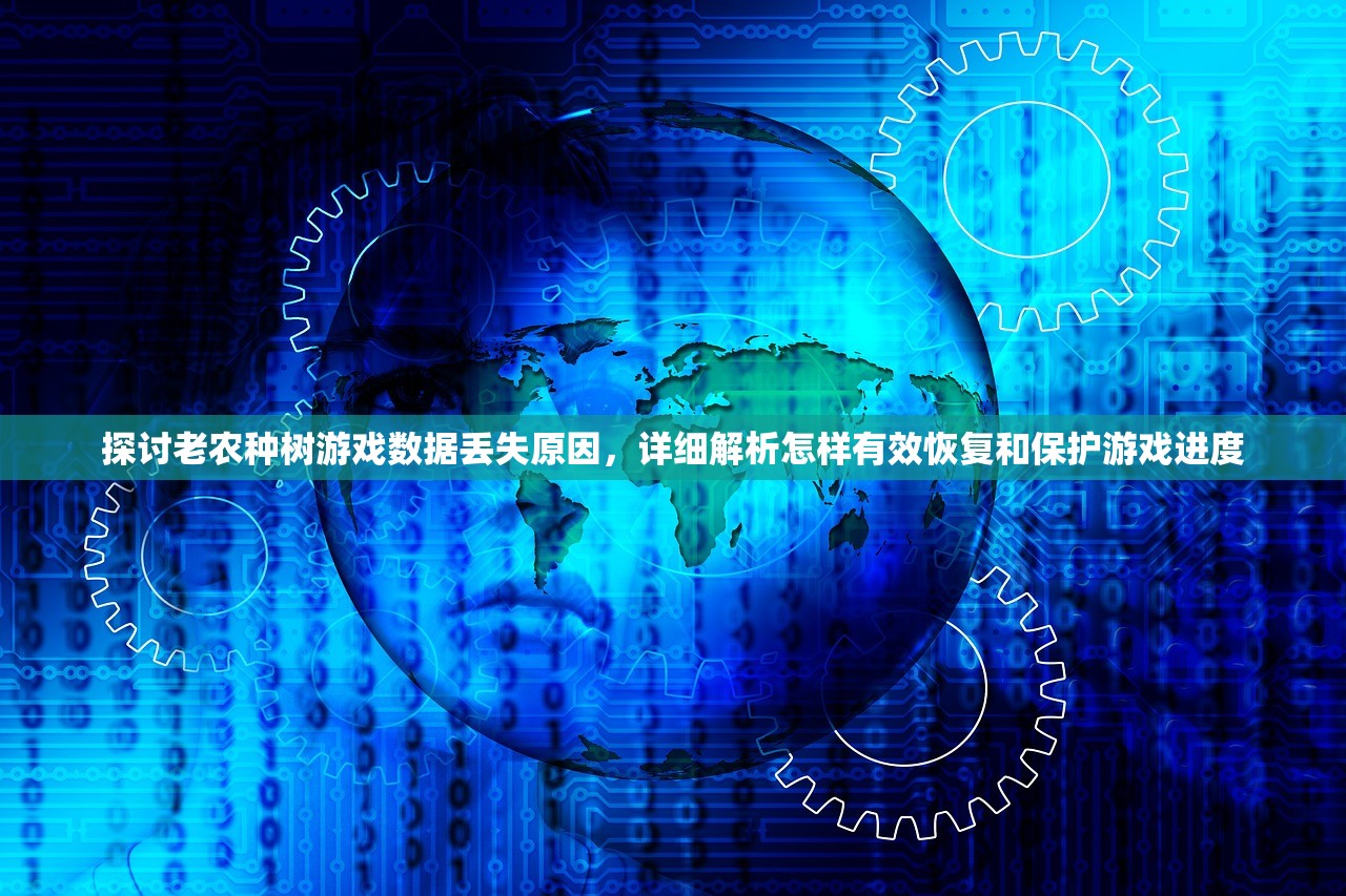 探讨老农种树游戏数据丢失原因，详细解析怎样有效恢复和保护游戏进度