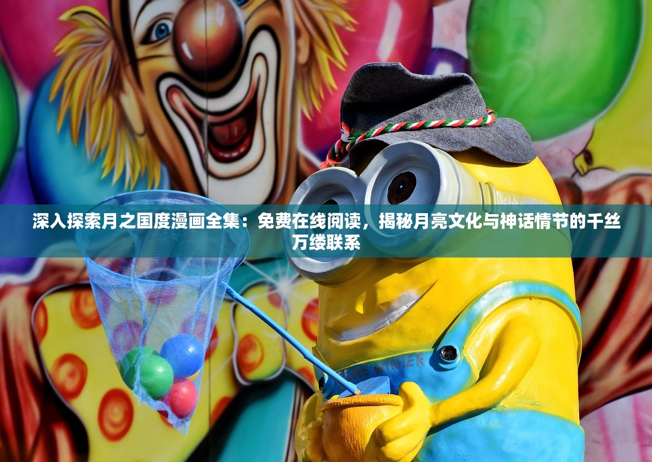 深入探索月之国度漫画全集：免费在线阅读，揭秘月亮文化与神话情节的千丝万缕联系