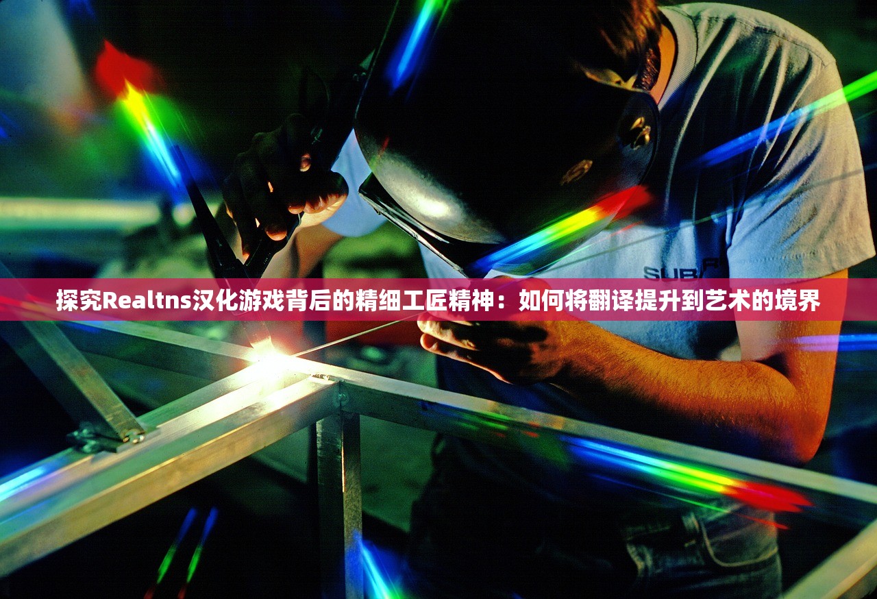 探究Realtns汉化游戏背后的精细工匠精神：如何将翻译提升到艺术的境界