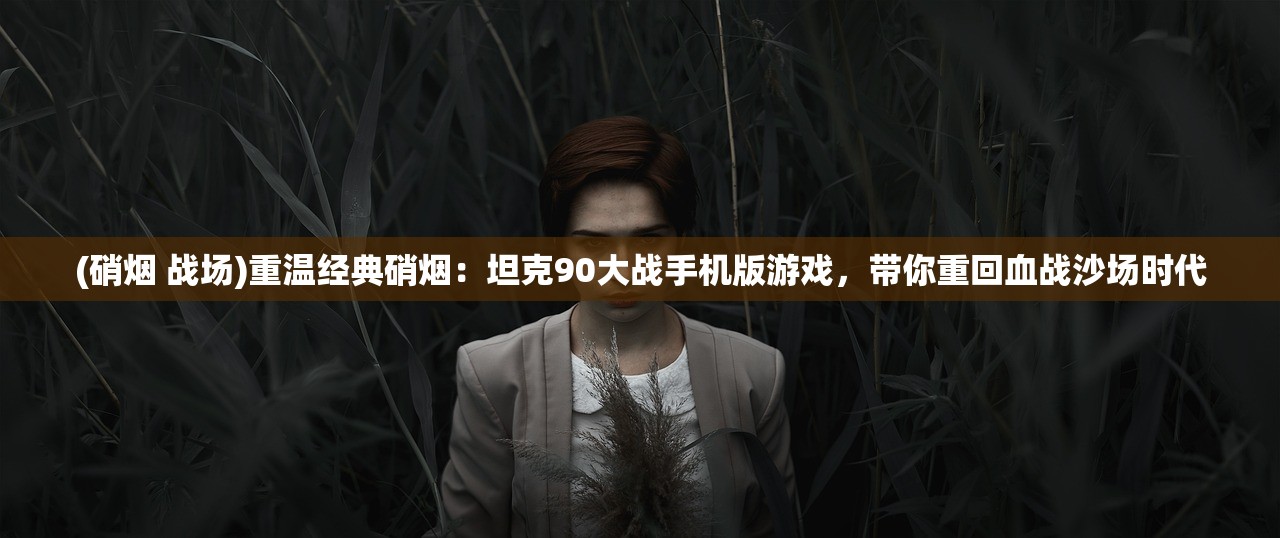 详解《世界争霸》多角度兵种克制策略：重塑战场格局，全面掌控即时战术攻防走向指南