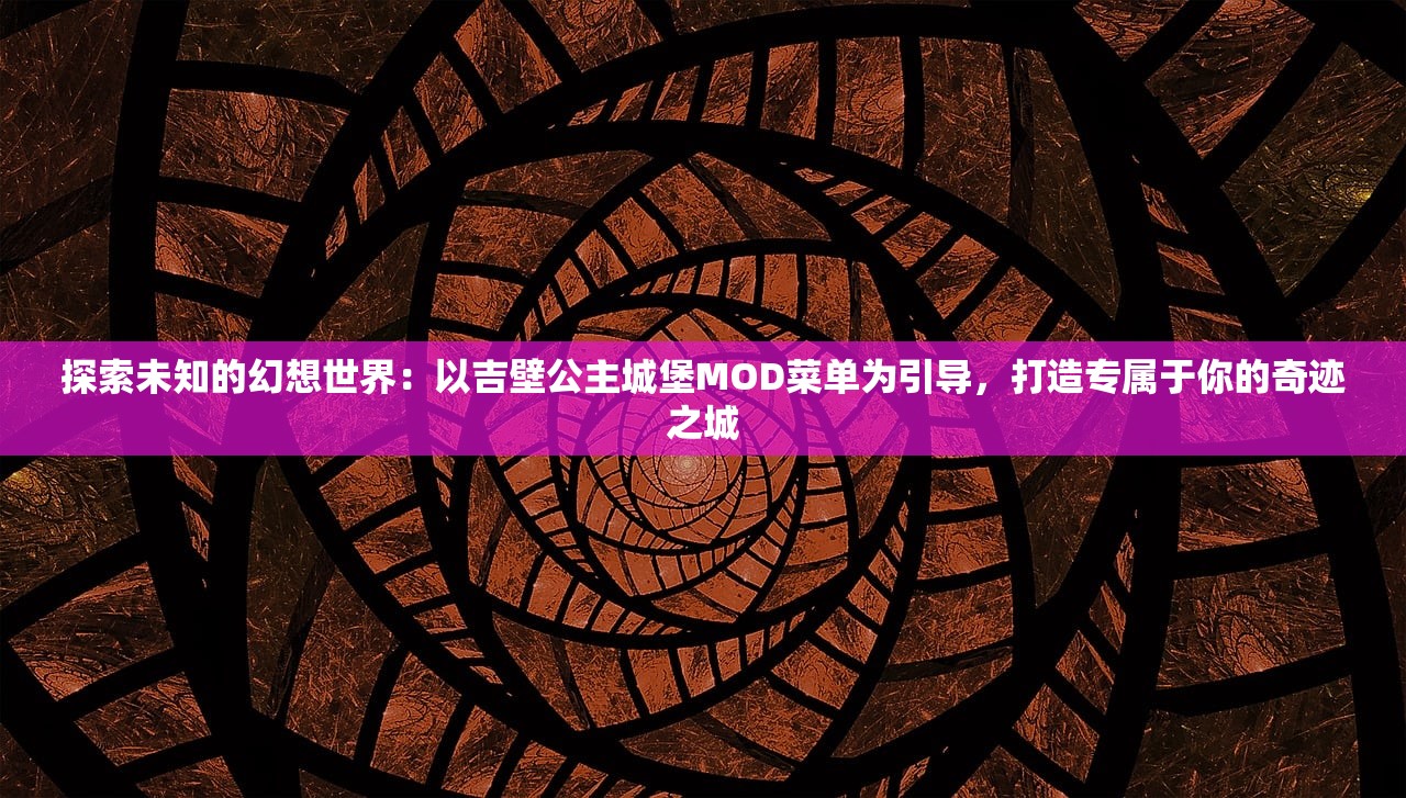 探索未知的幻想世界：以吉壁公主城堡MOD菜单为引导，打造专属于你的奇迹之城