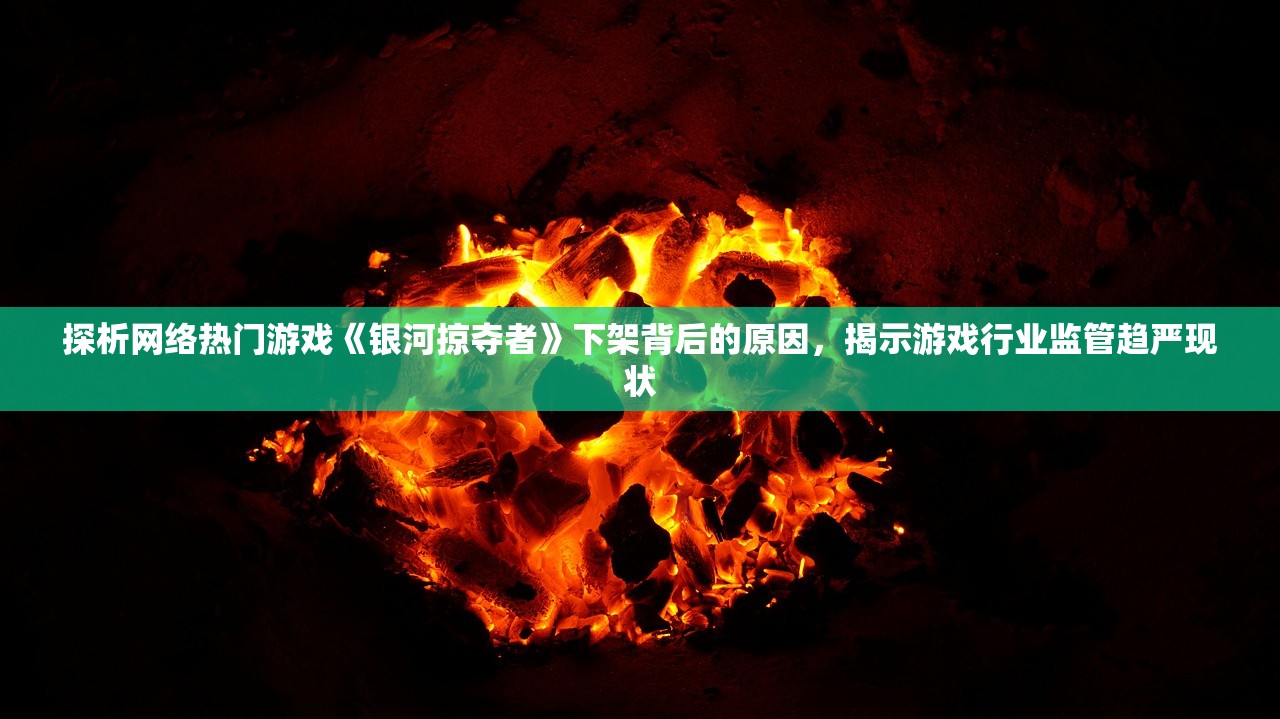 探析网络热门游戏《银河掠夺者》下架背后的原因，揭示游戏行业监管趋严现状