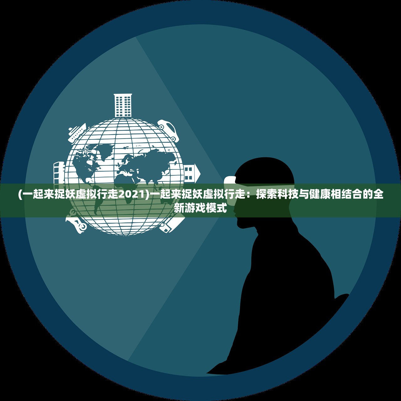 (一起来捉妖虚拟行走2021)一起来捉妖虚拟行走：探索科技与健康相结合的全新游戏模式
