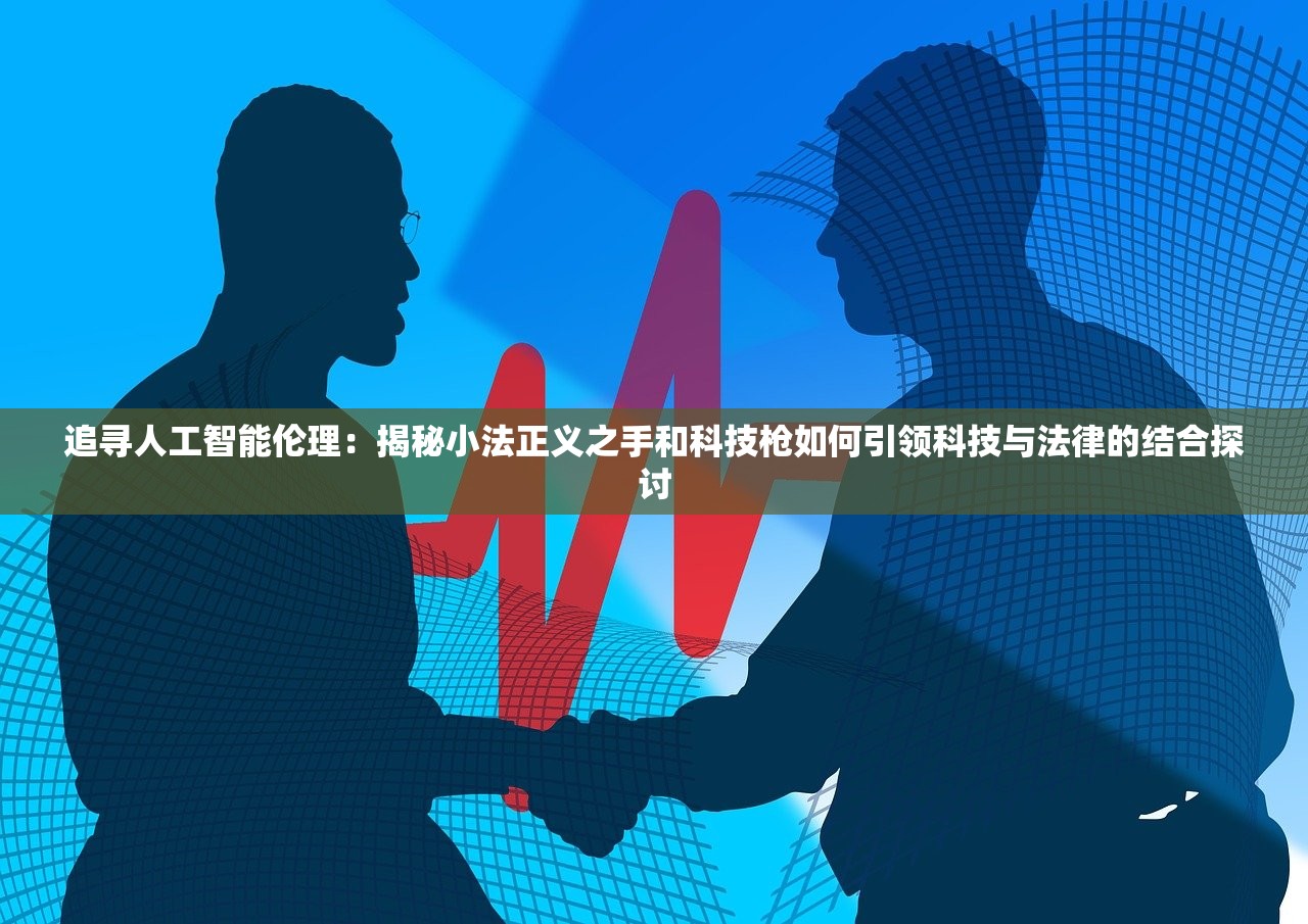 追寻人工智能伦理：揭秘小法正义之手和科技枪如何引领科技与法律的结合探讨