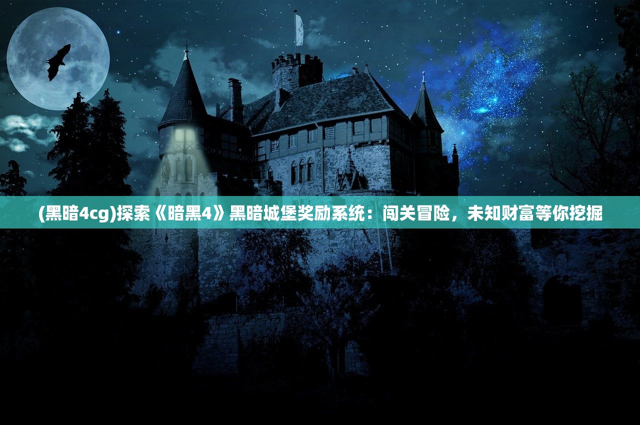 (黑暗4cg)探索《暗黑4》黑暗城堡奖励系统：闯关冒险，未知财富等你挖掘