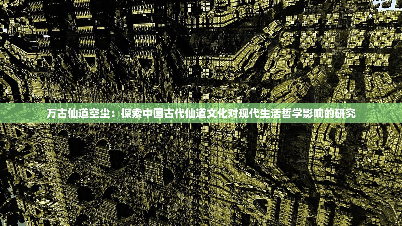 万古仙道空尘：探索中国古代仙道文化对现代生活哲学影响的研究