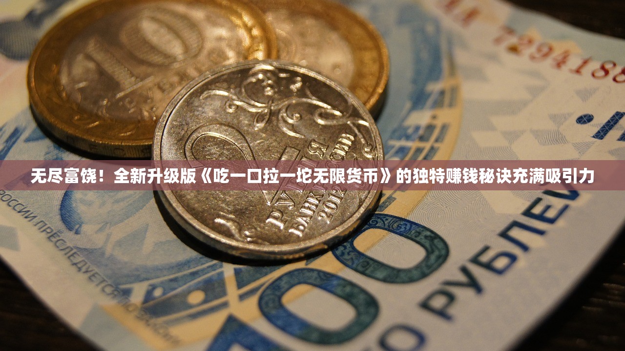 无尽富饶！全新升级版《吃一口拉一坨无限货币》的独特赚钱秘诀充满吸引力