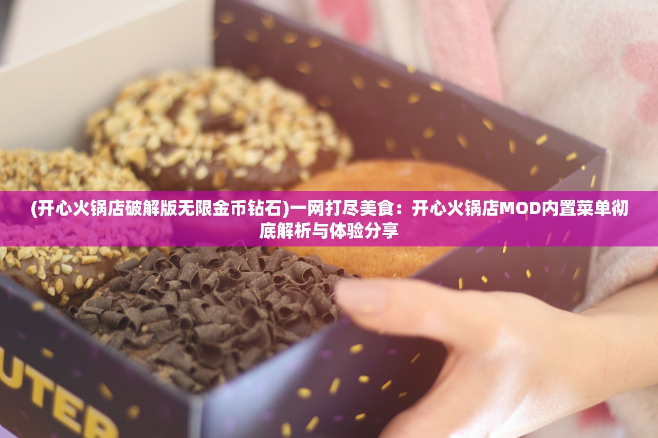 (开心火锅店破解版无限金币钻石)一网打尽美食：开心火锅店MOD内置菜单彻底解析与体验分享