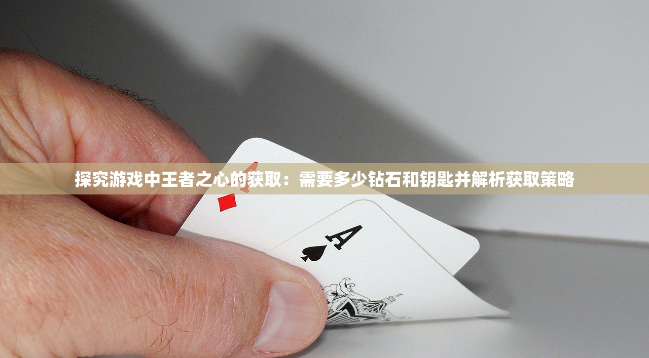 探究游戏中王者之心的获取：需要多少钻石和钥匙并解析获取策略