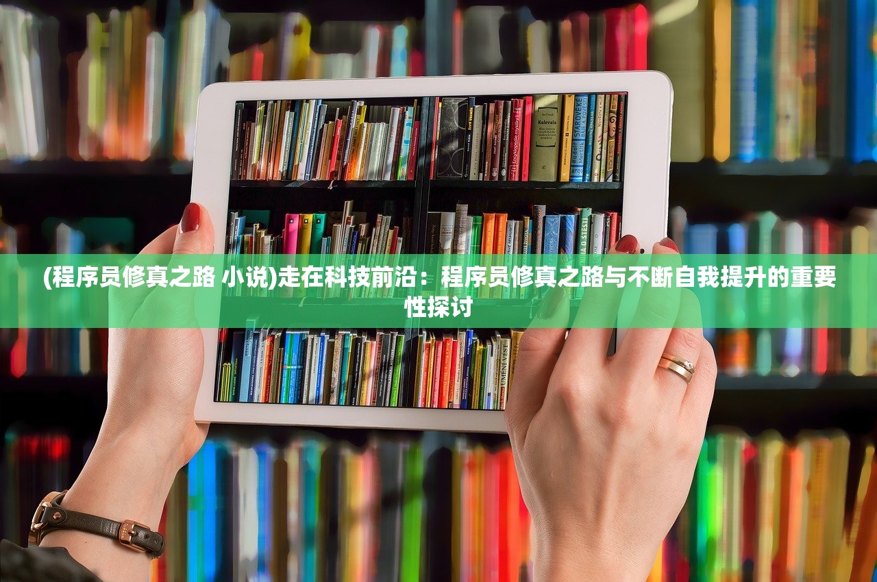 (程序员修真之路 小说)走在科技前沿：程序员修真之路与不断自我提升的重要性探讨