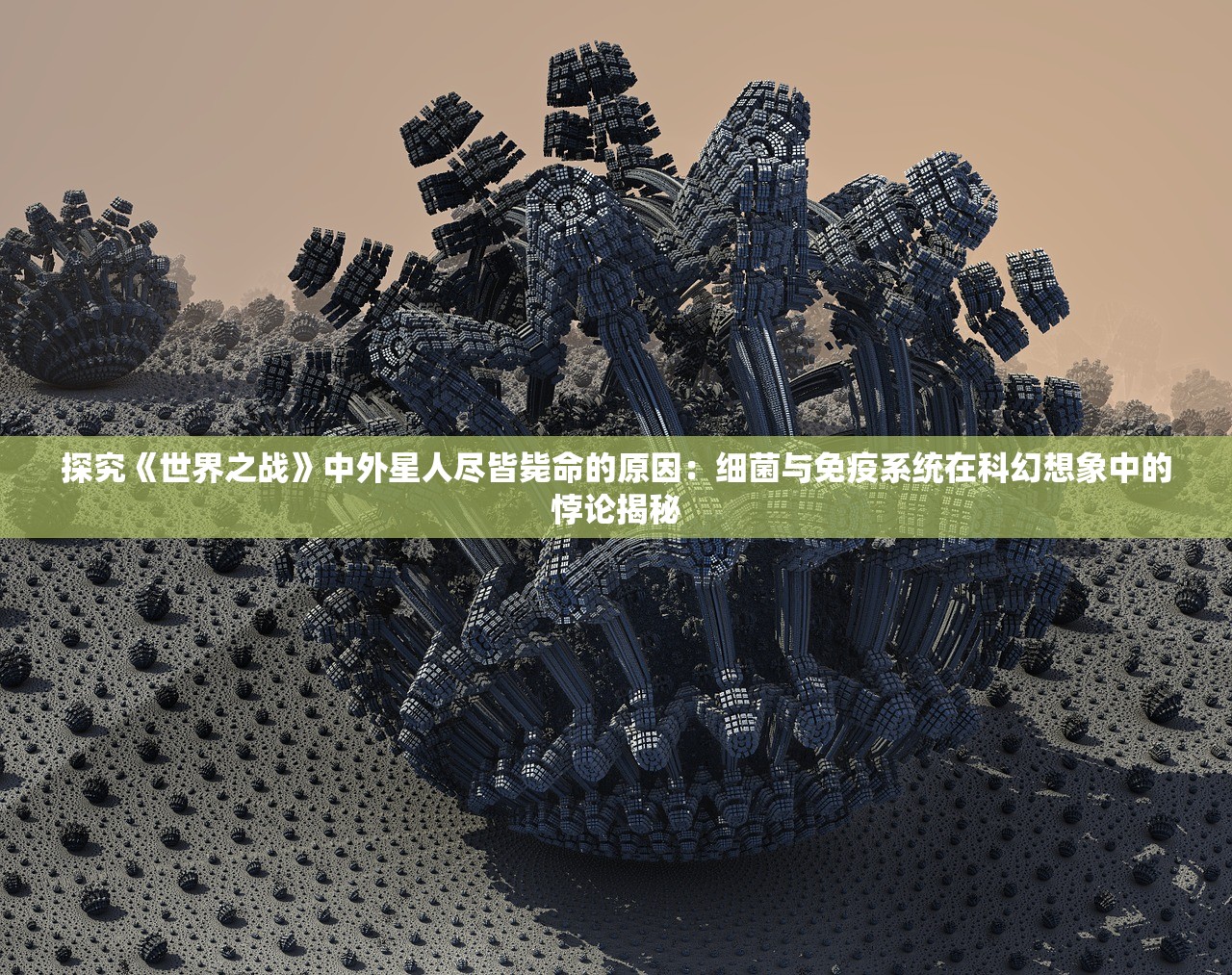 探究《世界之战》中外星人尽皆毙命的原因：细菌与免疫系统在科幻想象中的悖论揭秘