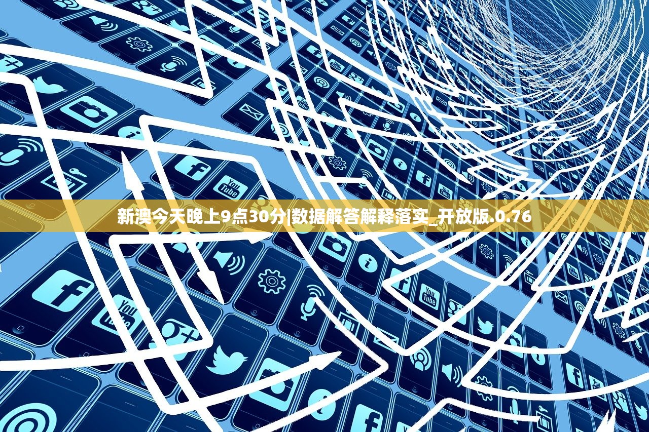 新澳今天晚上9点30分|数据解答解释落实_开放版.0.76