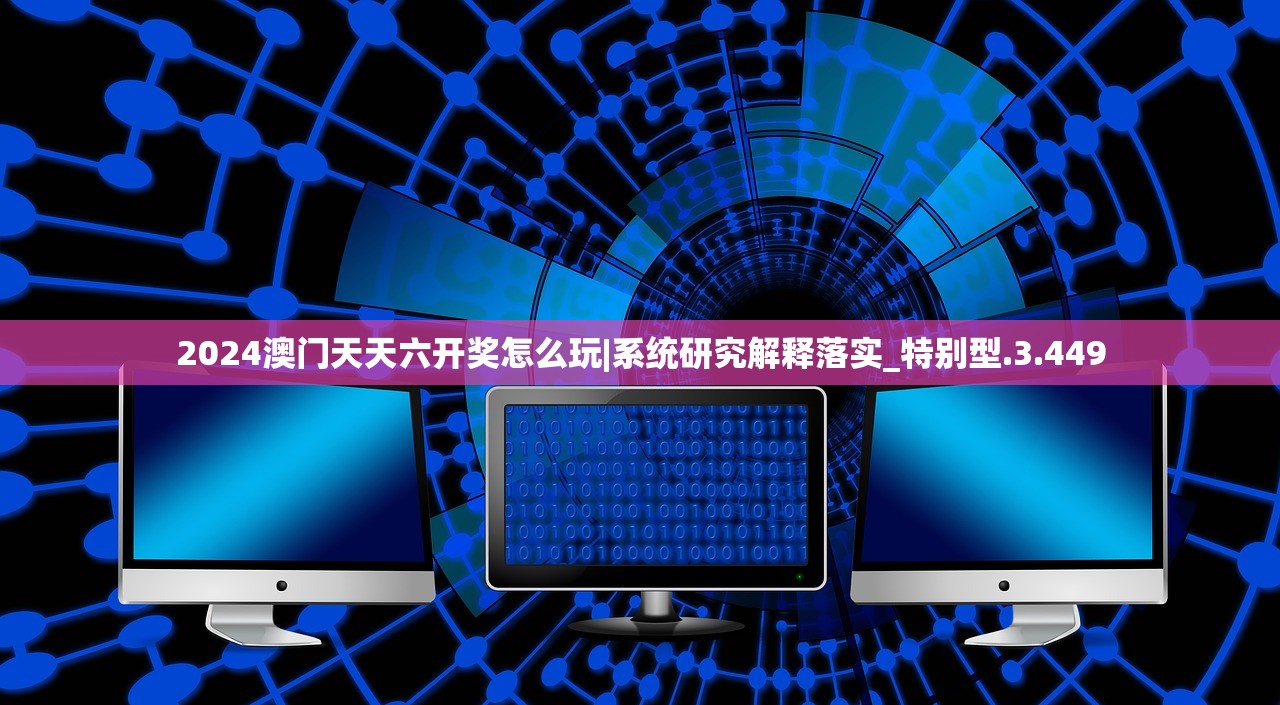 2024澳门天天六开奖怎么玩|系统研究解释落实_特别型.3.449