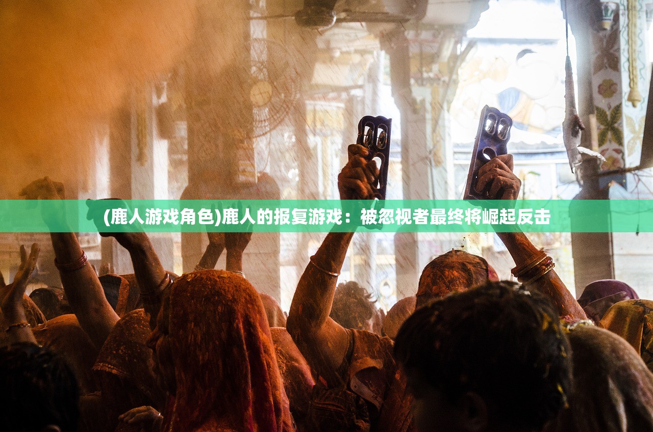 (鹿人游戏角色)鹿人的报复游戏：被忽视者最终将崛起反击
