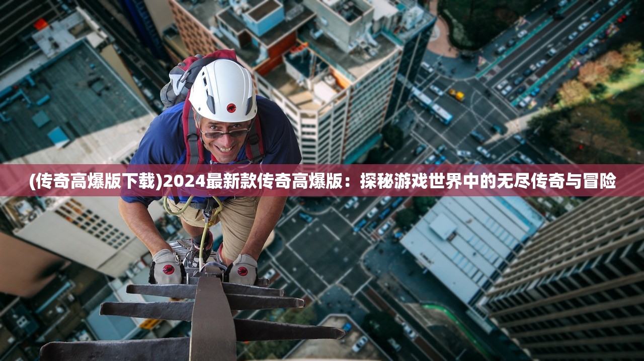 (传奇高爆版下载)2024最新款传奇高爆版：探秘游戏世界中的无尽传奇与冒险