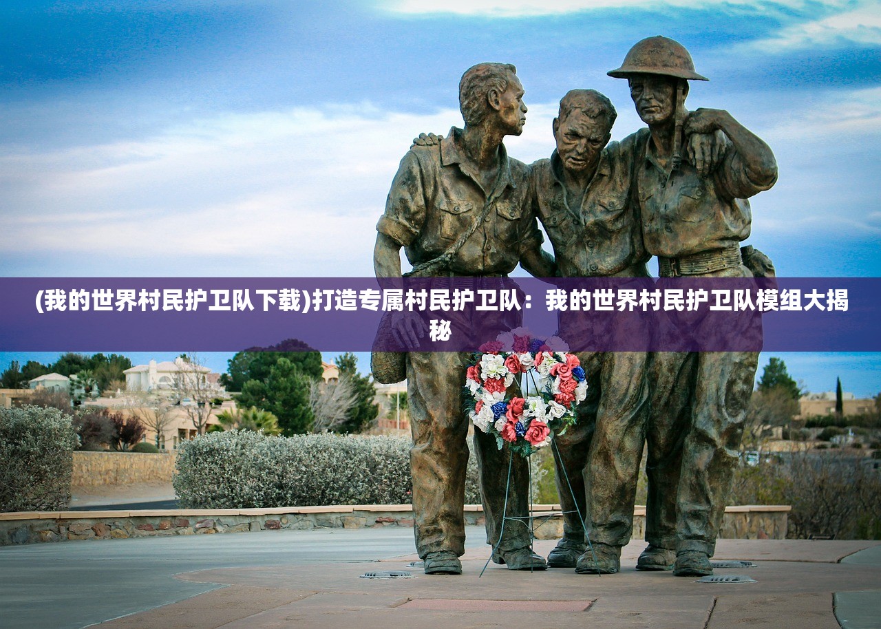 (我的世界村民护卫队下载)打造专属村民护卫队：我的世界村民护卫队模组大揭秘