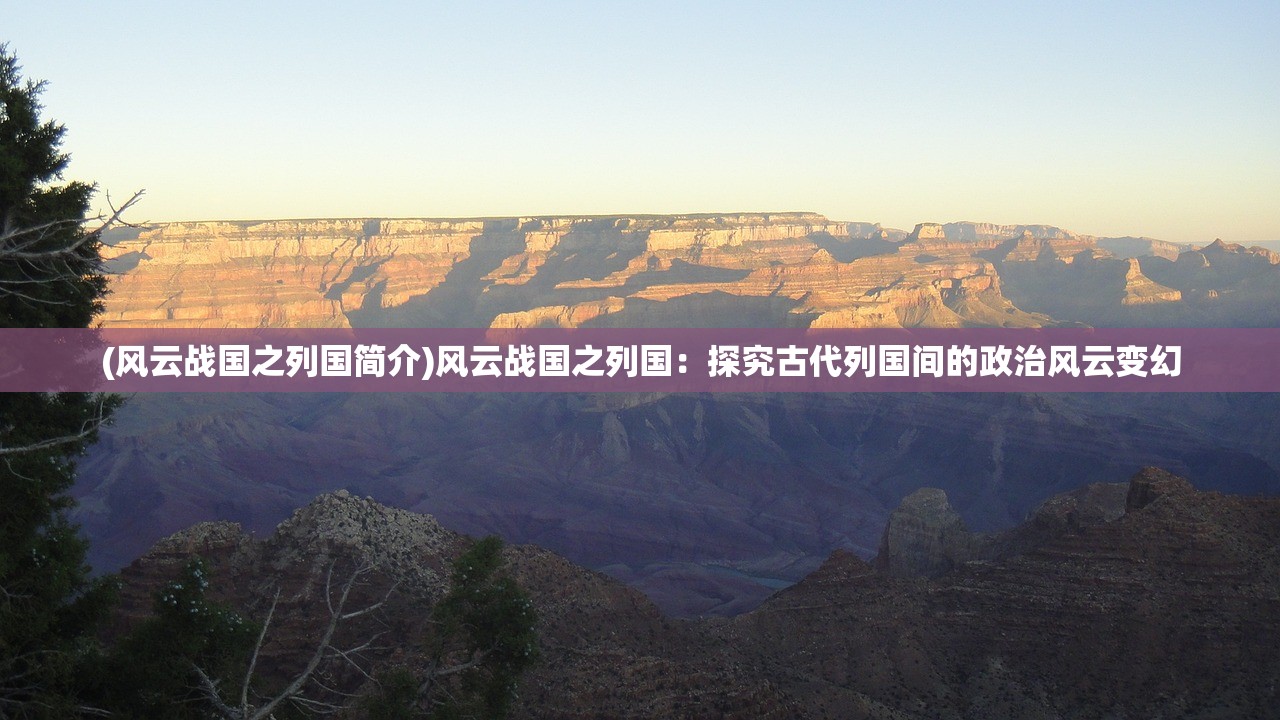 (风云战国之列国简介)风云战国之列国：探究古代列国间的政治风云变幻