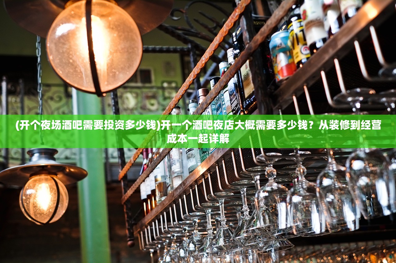 (开个夜场酒吧需要投资多少钱)开一个酒吧夜店大概需要多少钱？从装修到经营成本一起详解