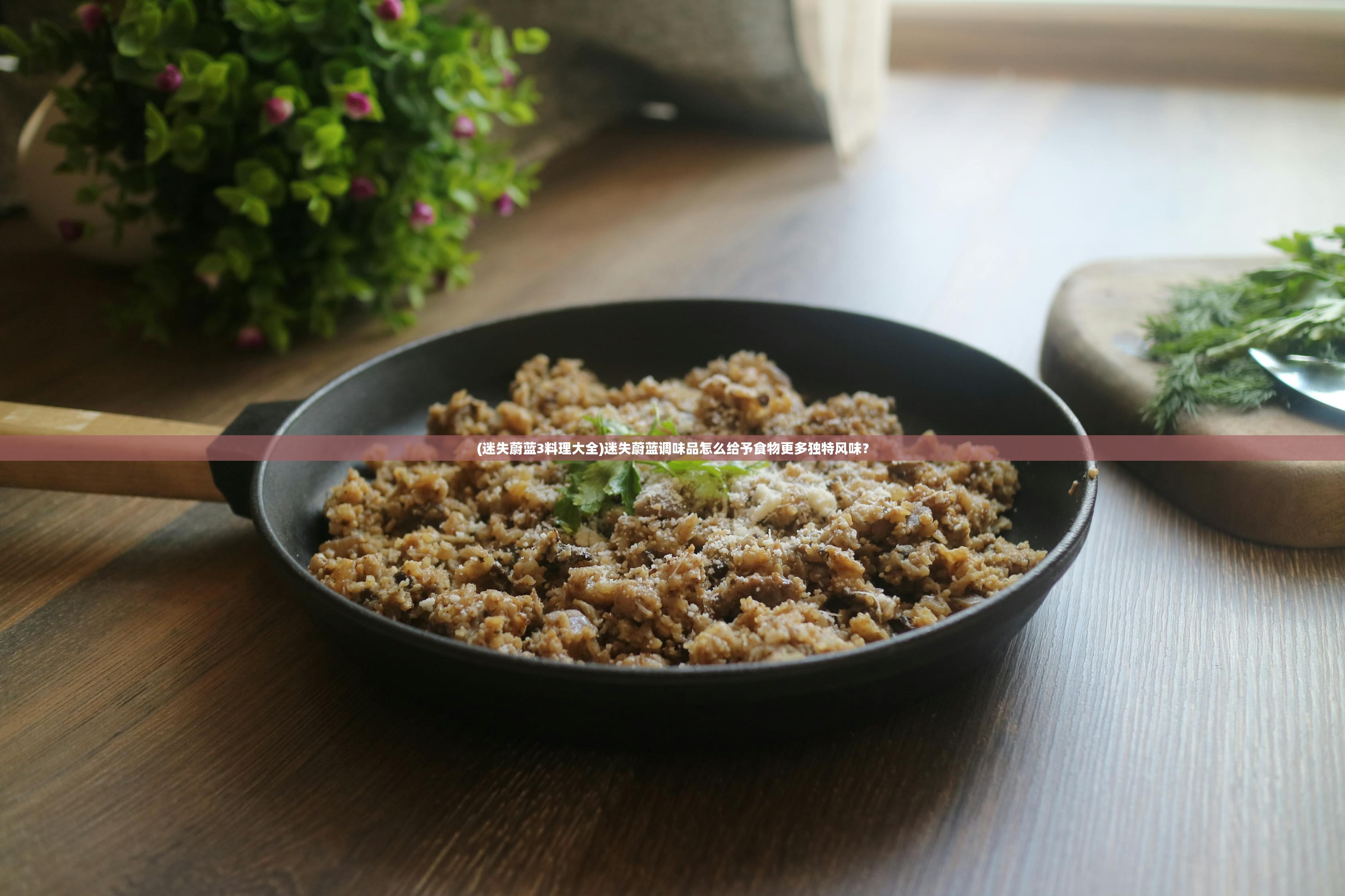 (迷失蔚蓝3料理大全)迷失蔚蓝调味品怎么给予食物更多独特风味？
