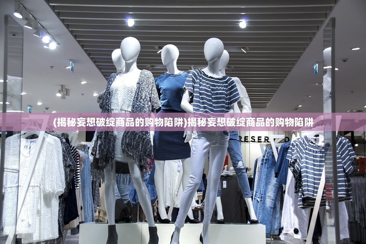 (揭秘妄想破绽商品的购物陷阱)揭秘妄想破绽商品的购物陷阱