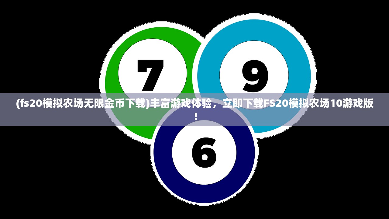 (fs20模拟农场无限金币下载)丰富游戏体验，立即下载FS20模拟农场10游戏版！