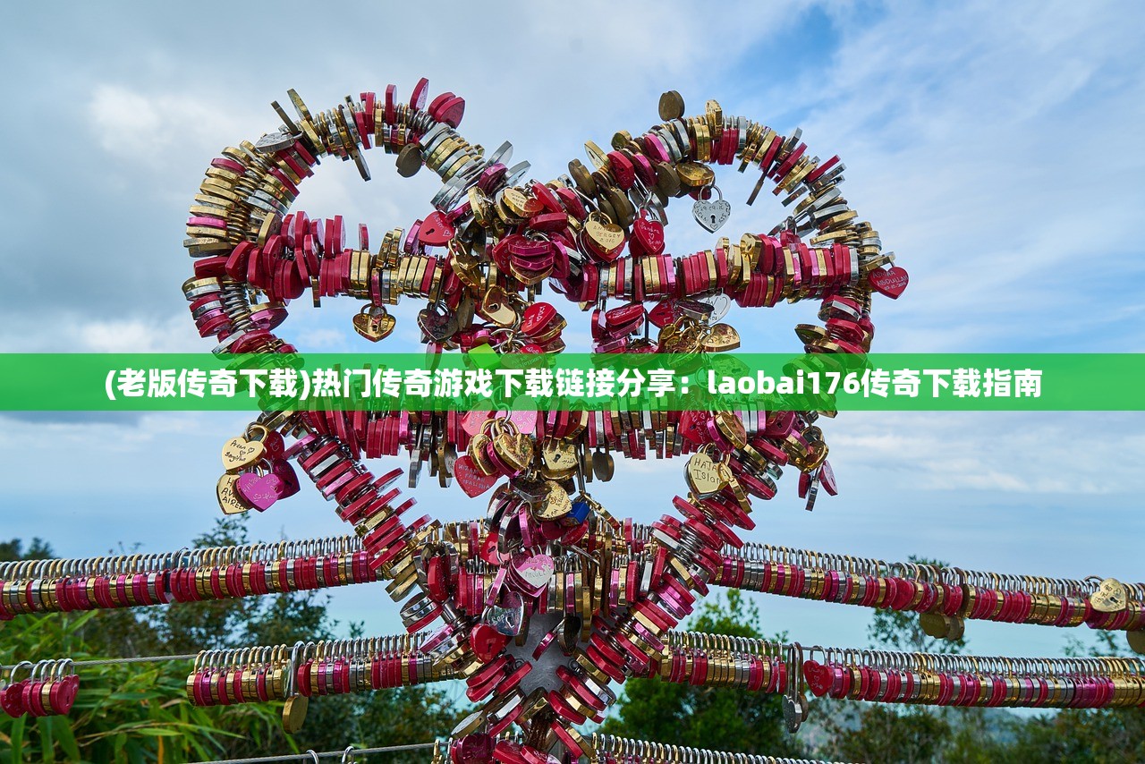 (古羌传奇攻略)发现古羌传奇软件官网的独特魅力和奥秘