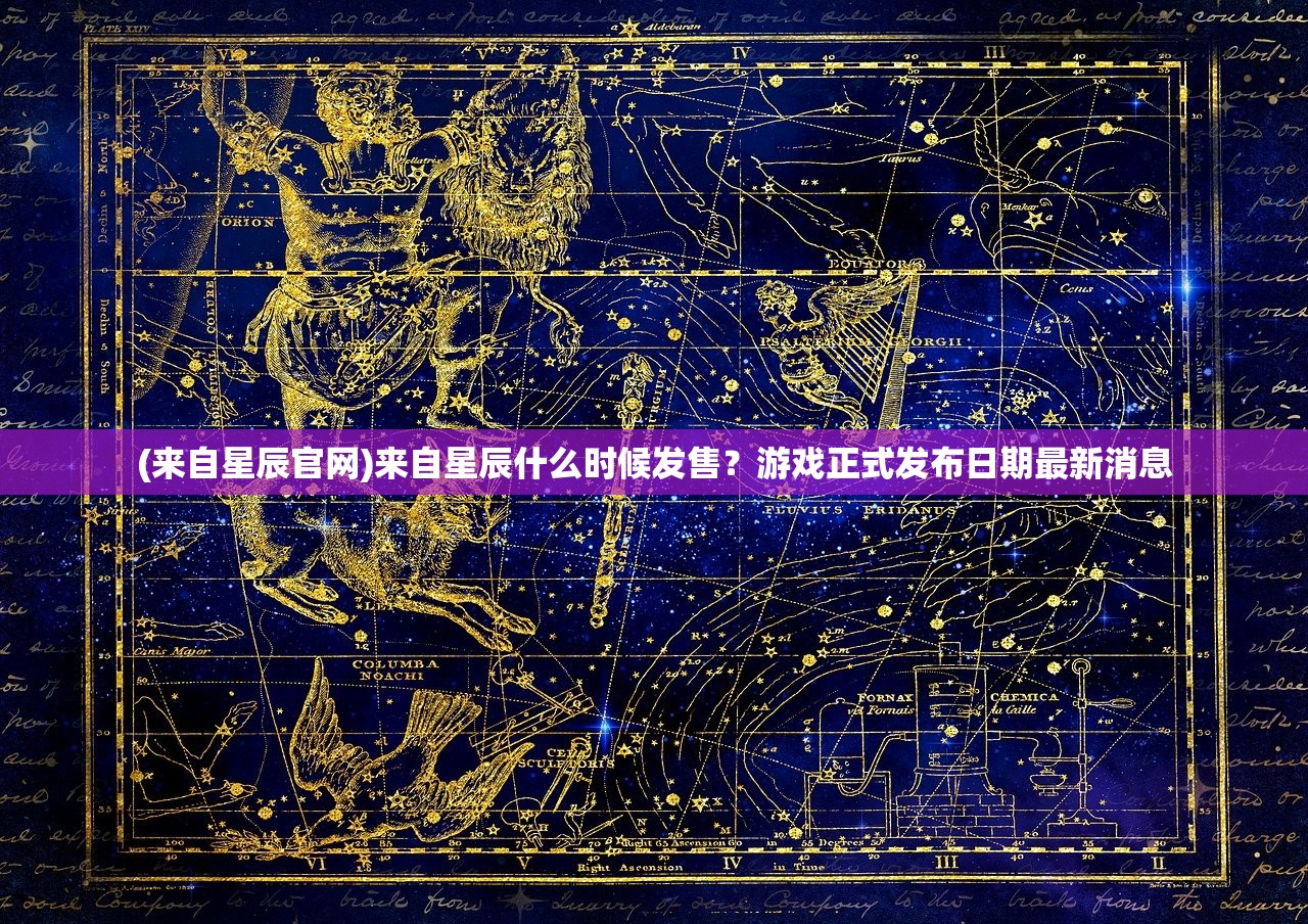 (来自星辰官网)来自星辰什么时候发售？游戏正式发布日期最新消息
