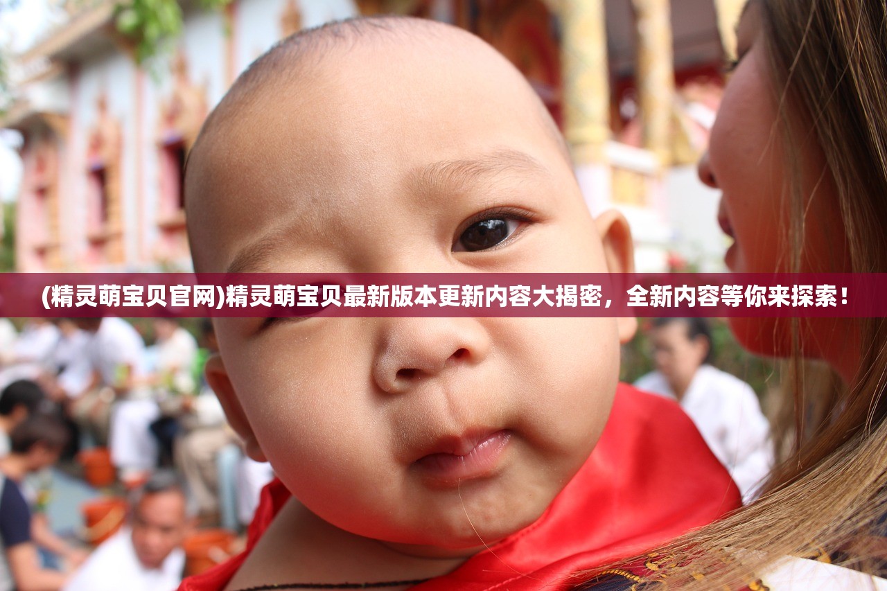 (精灵萌宝贝官网)精灵萌宝贝最新版本更新内容大揭密，全新内容等你来探索！