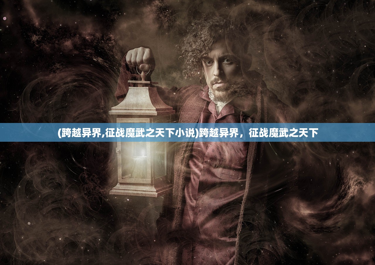 (跨越异界,征战魔武之天下小说)跨越异界，征战魔武之天下