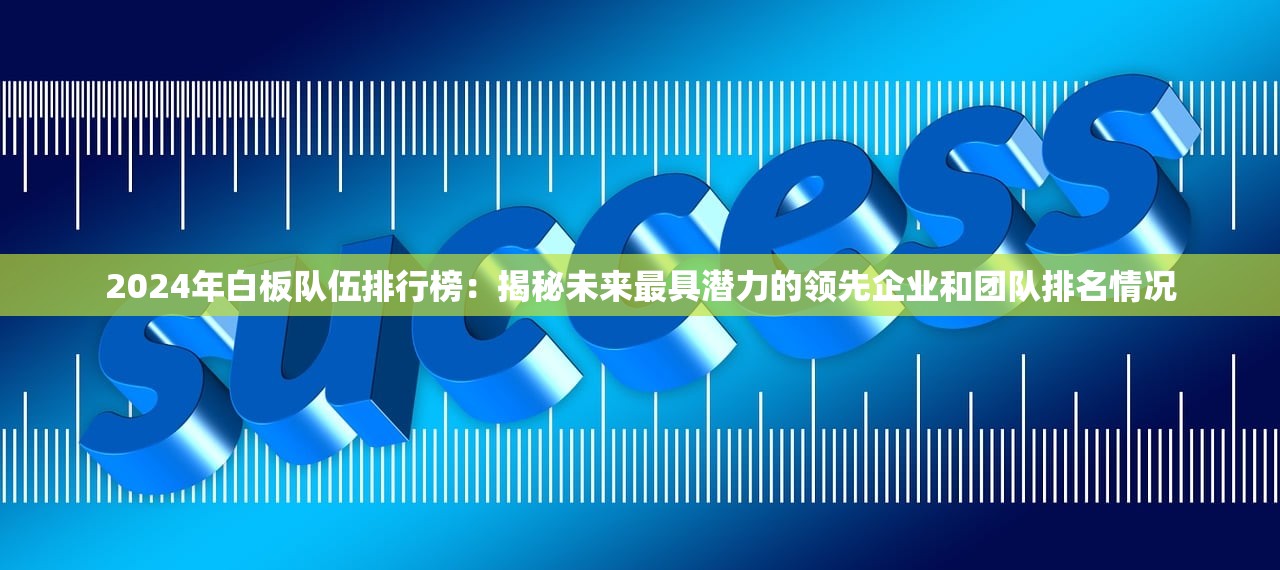 2024年白板队伍排行榜：揭秘未来最具潜力的领先企业和团队排名情况