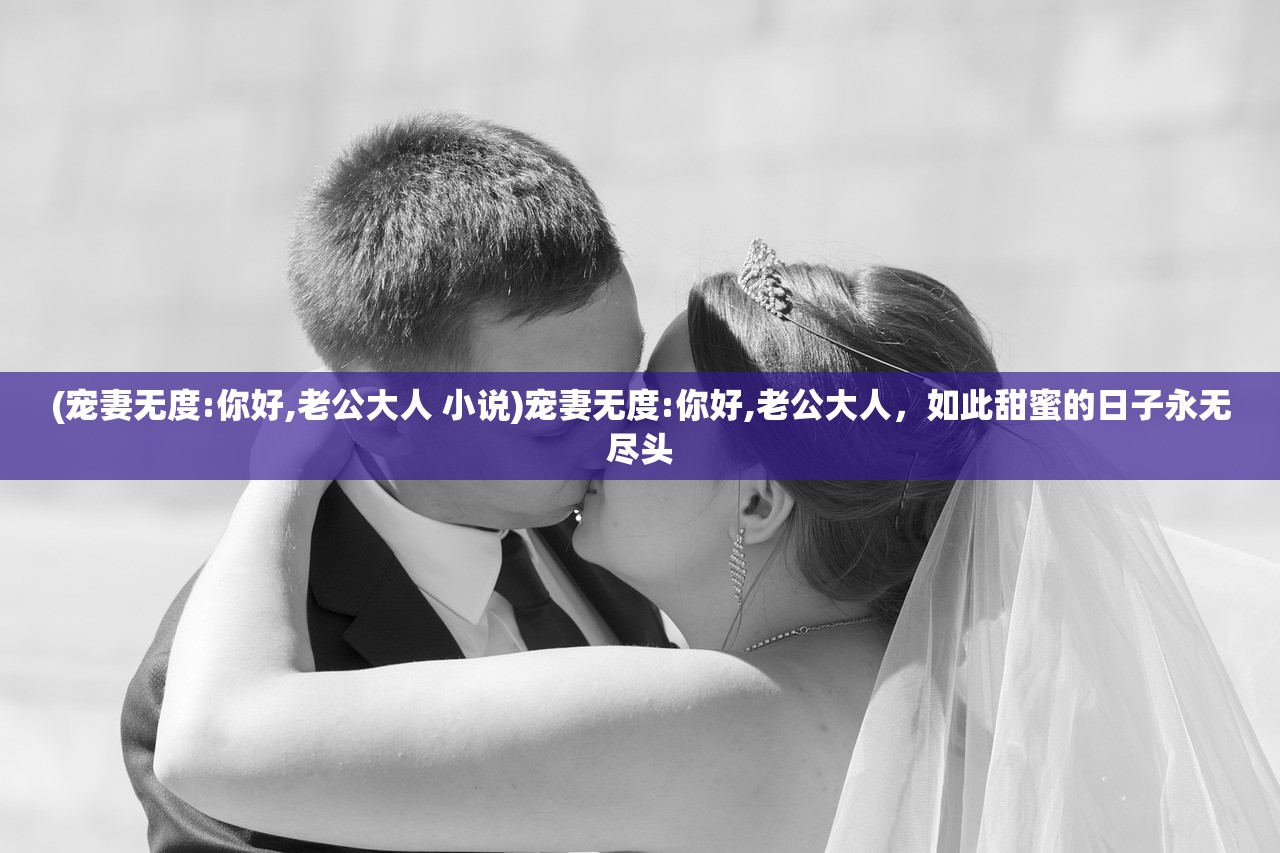 (宠妻无度:你好,老公大人 小说)宠妻无度:你好,老公大人，如此甜蜜的日子永无尽头