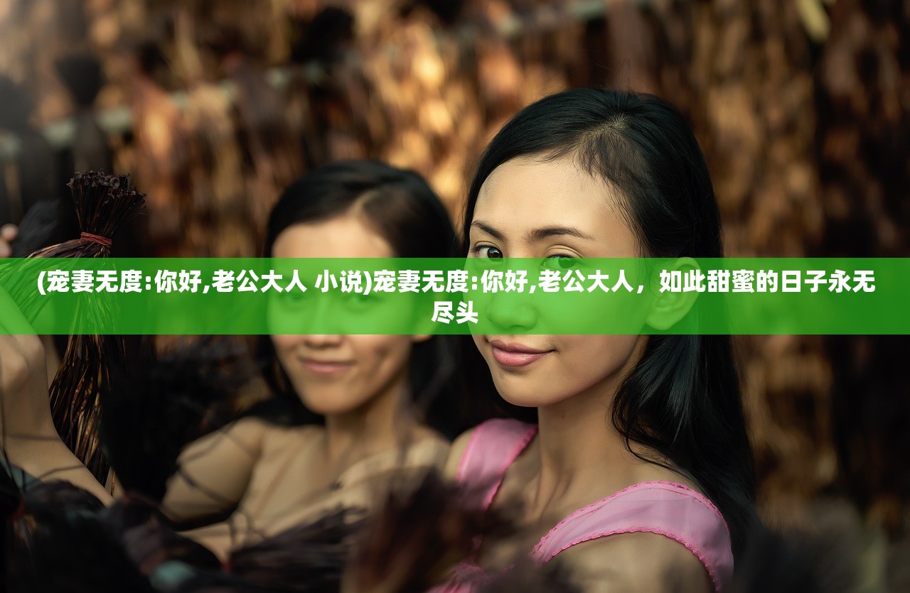 (宠妻无度:你好,老公大人 小说)宠妻无度:你好,老公大人，如此甜蜜的日子永无尽头