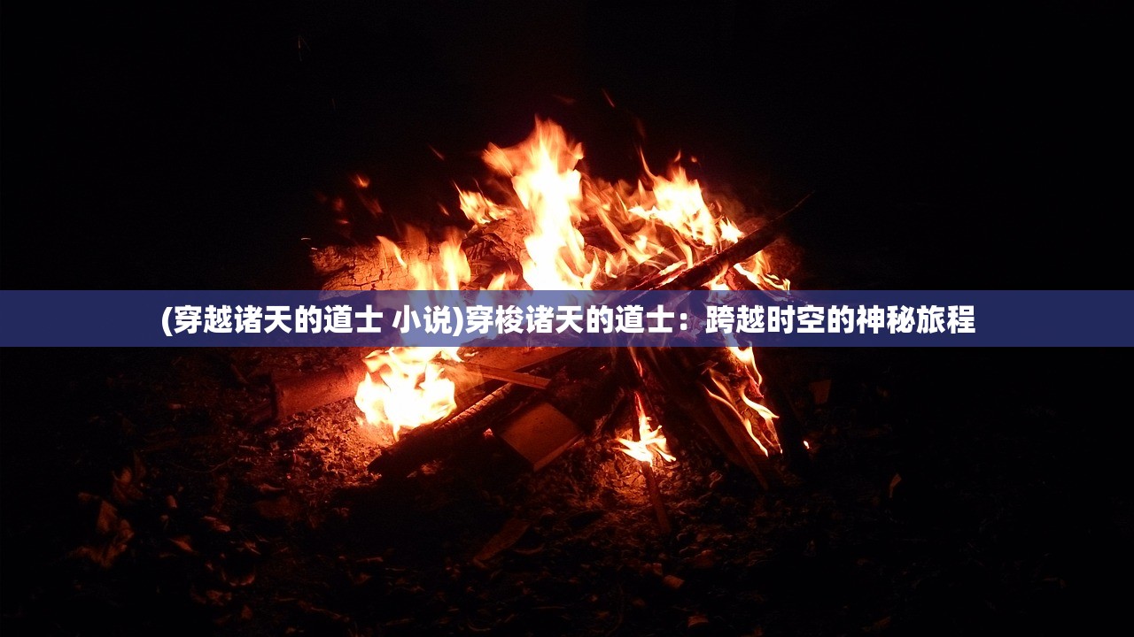 (穿越诸天的道士 小说)穿梭诸天的道士：跨越时空的神秘旅程