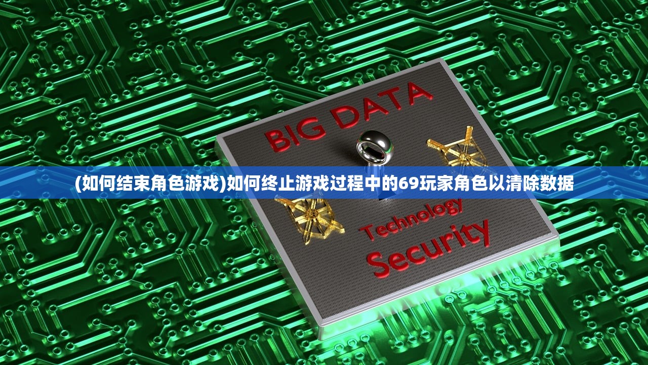 (如何结束角色游戏)如何终止游戏过程中的69玩家角色以清除数据